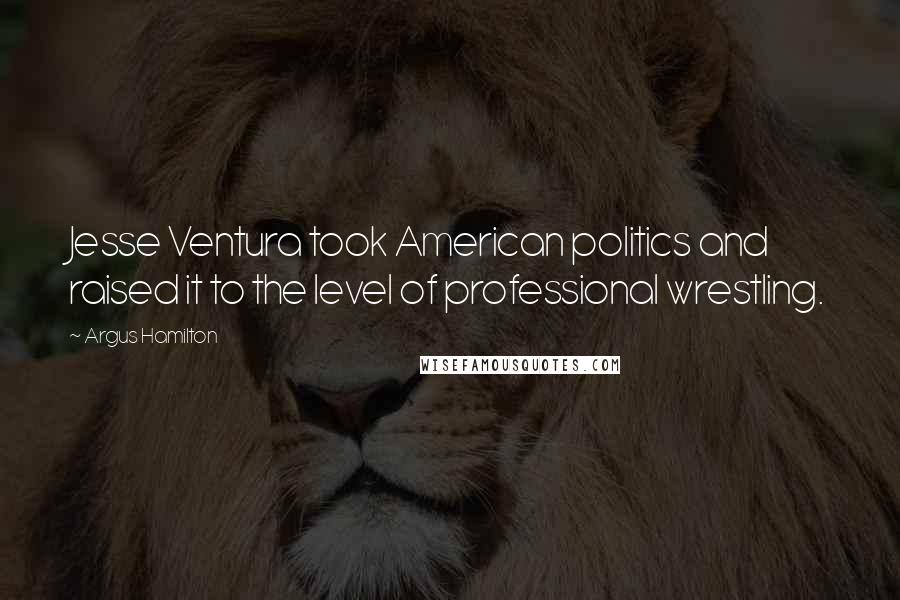 Argus Hamilton Quotes: Jesse Ventura took American politics and raised it to the level of professional wrestling.