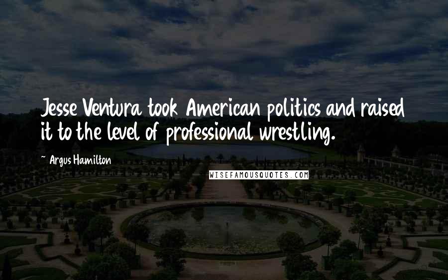 Argus Hamilton Quotes: Jesse Ventura took American politics and raised it to the level of professional wrestling.