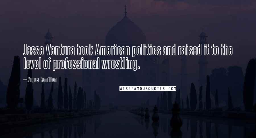 Argus Hamilton Quotes: Jesse Ventura took American politics and raised it to the level of professional wrestling.