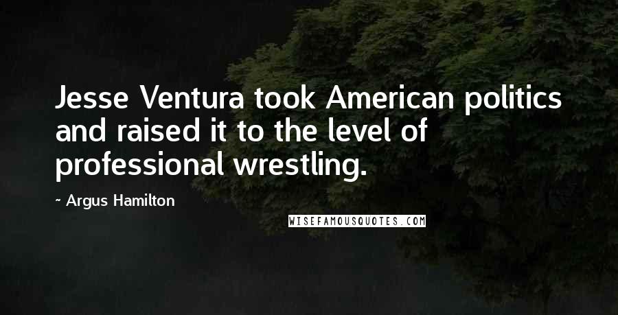 Argus Hamilton Quotes: Jesse Ventura took American politics and raised it to the level of professional wrestling.