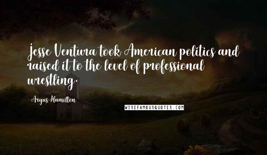 Argus Hamilton Quotes: Jesse Ventura took American politics and raised it to the level of professional wrestling.