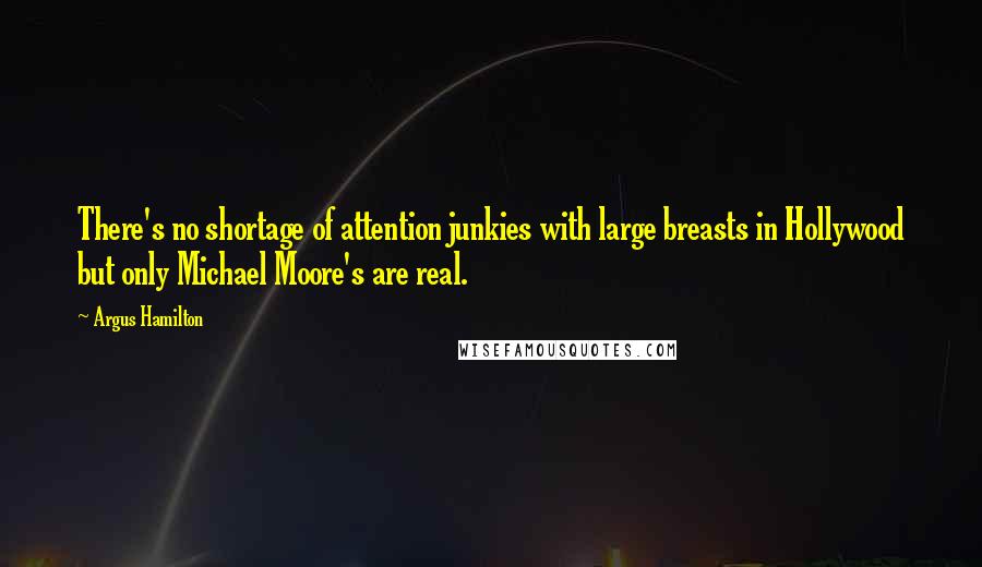 Argus Hamilton Quotes: There's no shortage of attention junkies with large breasts in Hollywood but only Michael Moore's are real.