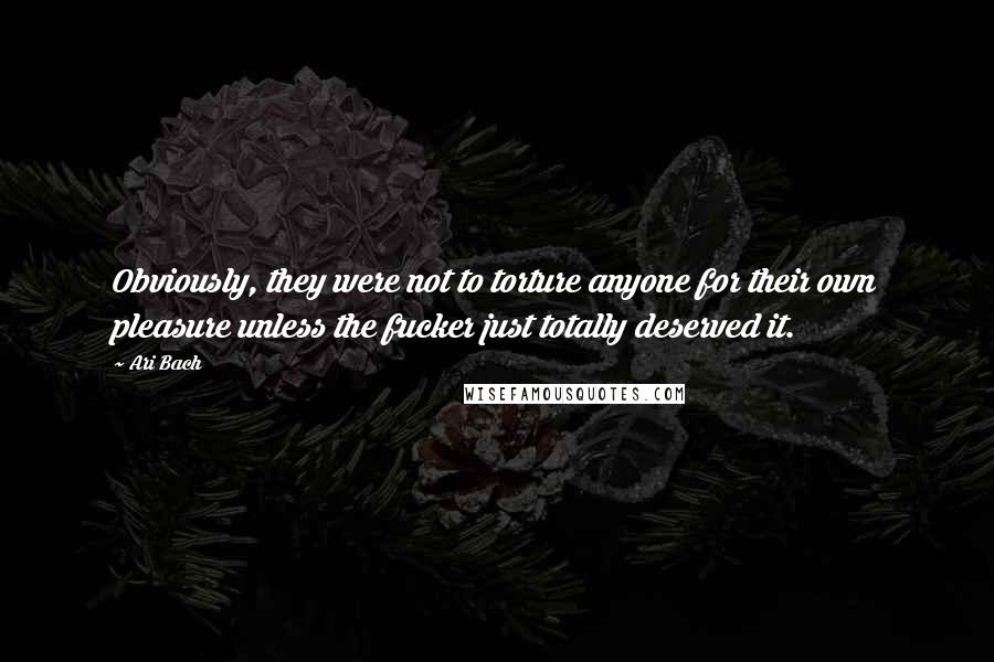 Ari Bach Quotes: Obviously, they were not to torture anyone for their own pleasure unless the fucker just totally deserved it.