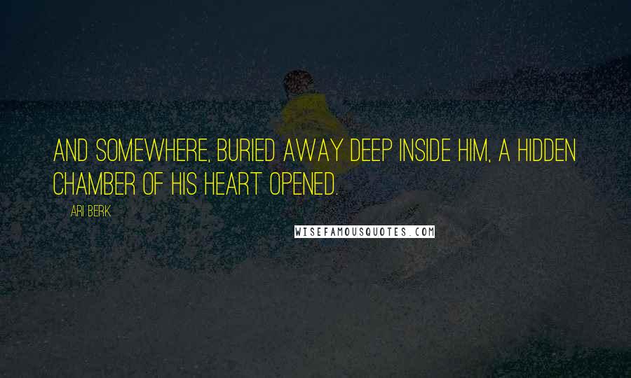 Ari Berk Quotes: And somewhere, buried away deep inside him, a hidden chamber of his heart opened.