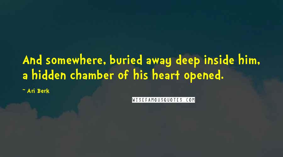 Ari Berk Quotes: And somewhere, buried away deep inside him, a hidden chamber of his heart opened.