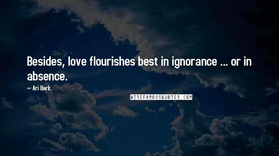 Ari Berk Quotes: Besides, love flourishes best in ignorance ... or in absence.