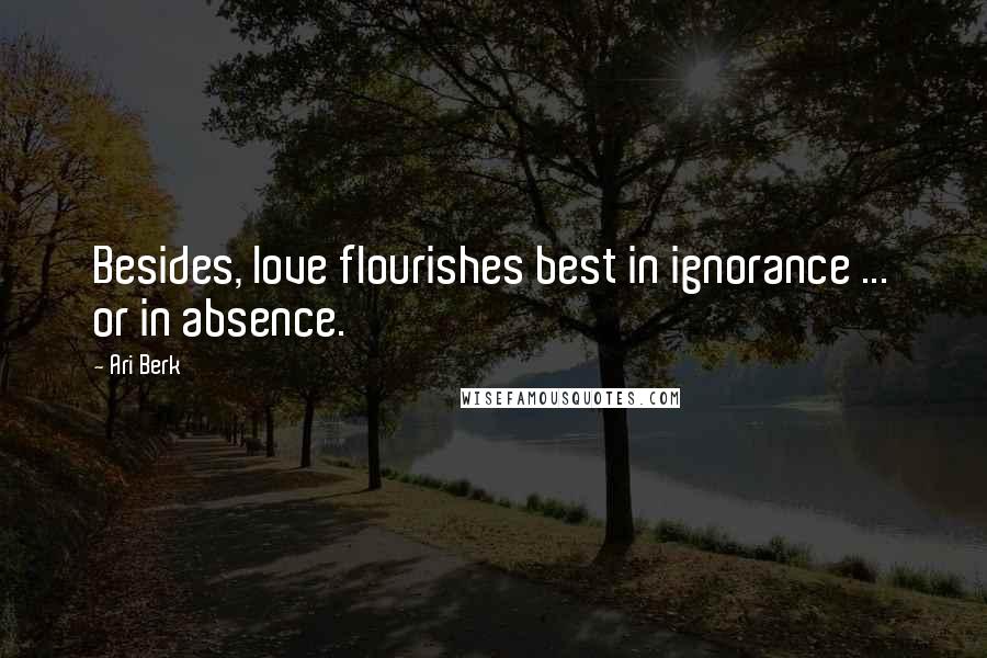 Ari Berk Quotes: Besides, love flourishes best in ignorance ... or in absence.