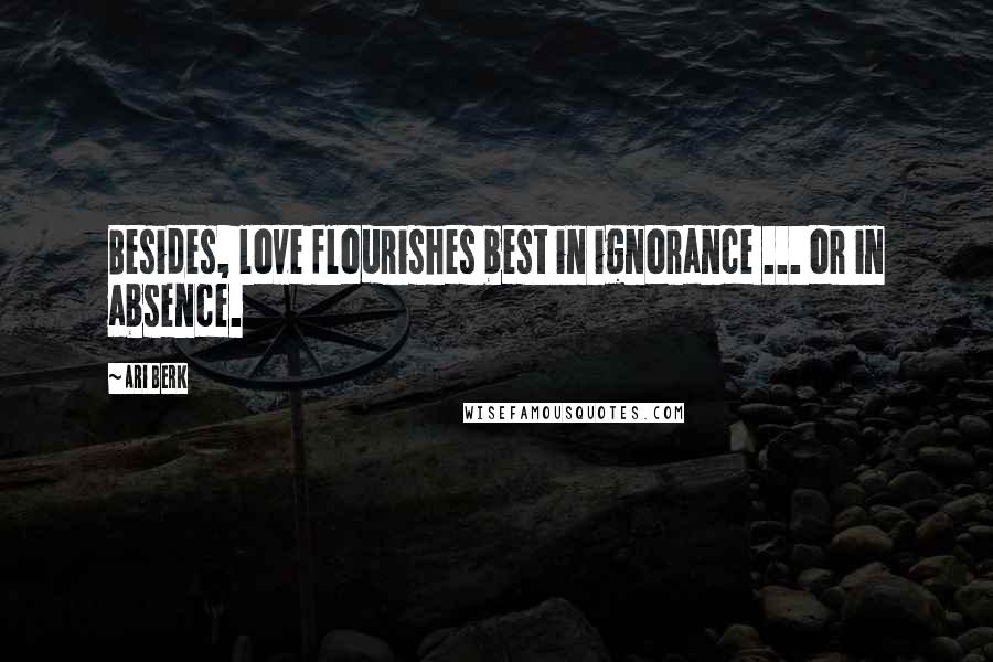 Ari Berk Quotes: Besides, love flourishes best in ignorance ... or in absence.