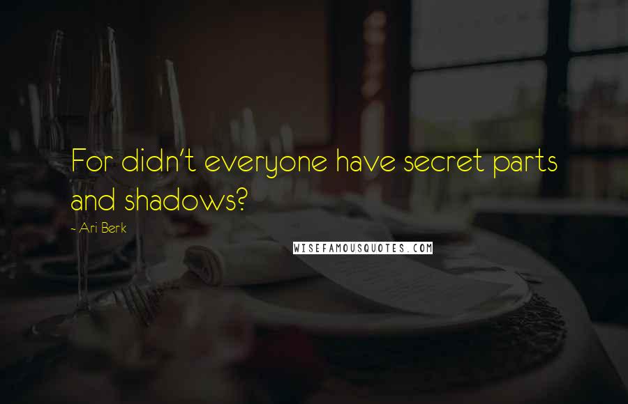 Ari Berk Quotes: For didn't everyone have secret parts and shadows?