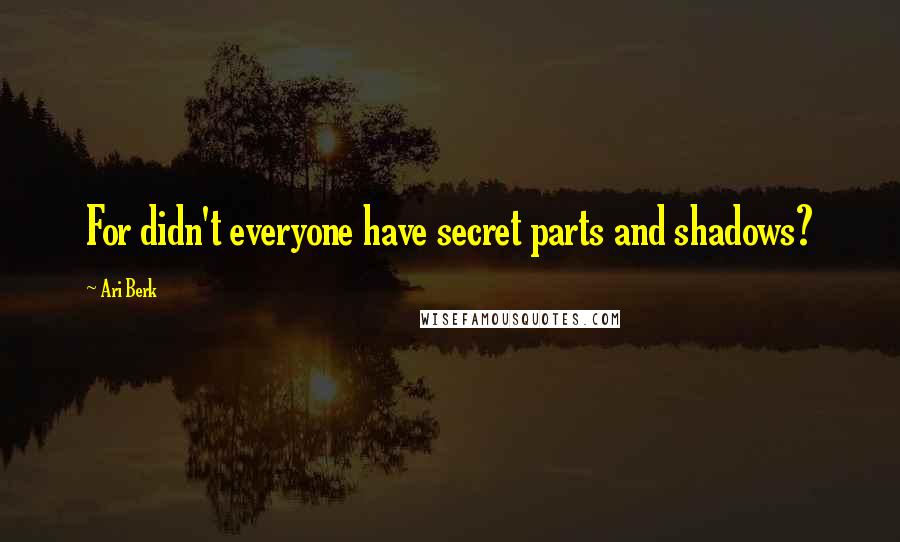 Ari Berk Quotes: For didn't everyone have secret parts and shadows?