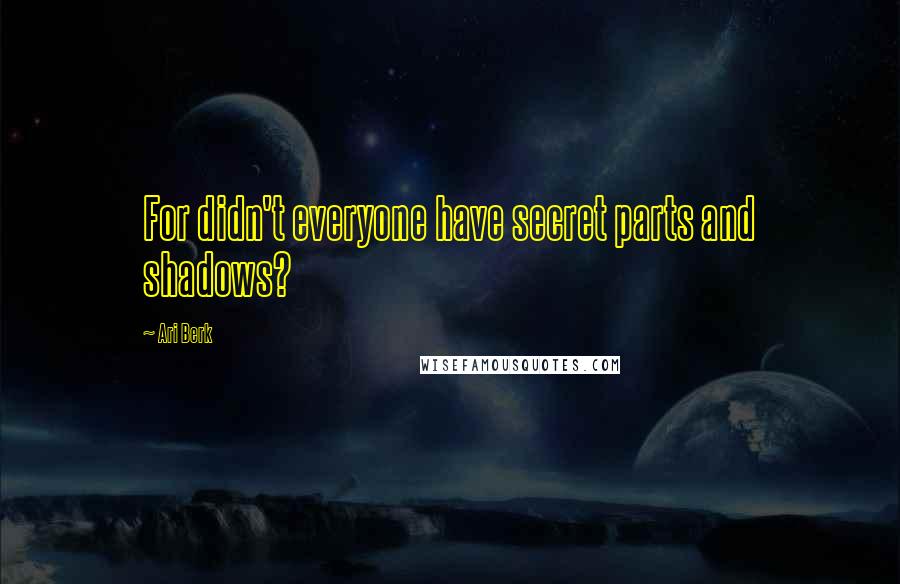 Ari Berk Quotes: For didn't everyone have secret parts and shadows?