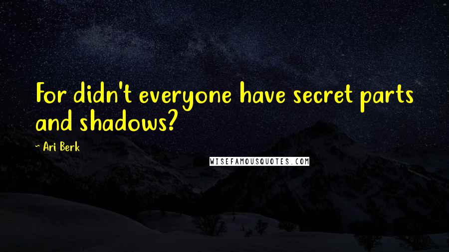 Ari Berk Quotes: For didn't everyone have secret parts and shadows?