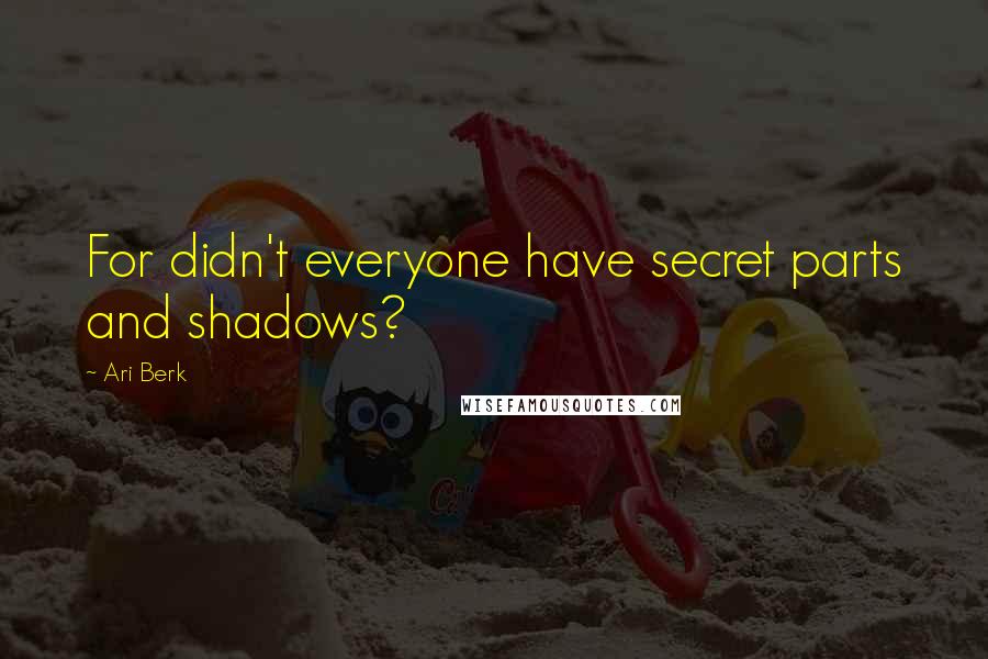 Ari Berk Quotes: For didn't everyone have secret parts and shadows?