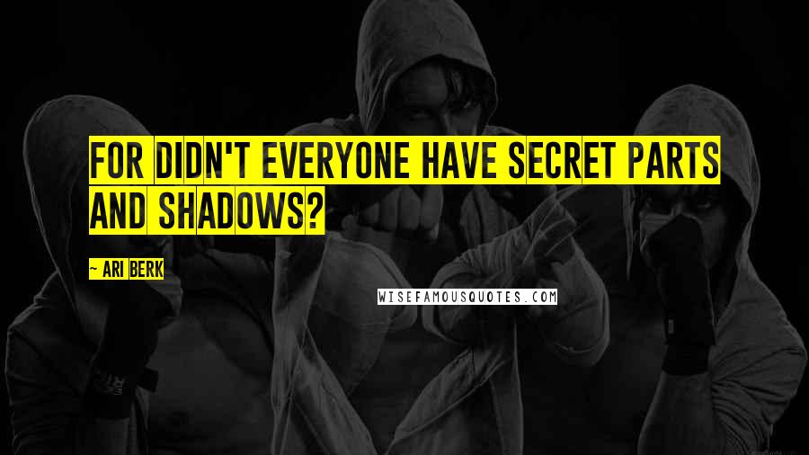 Ari Berk Quotes: For didn't everyone have secret parts and shadows?