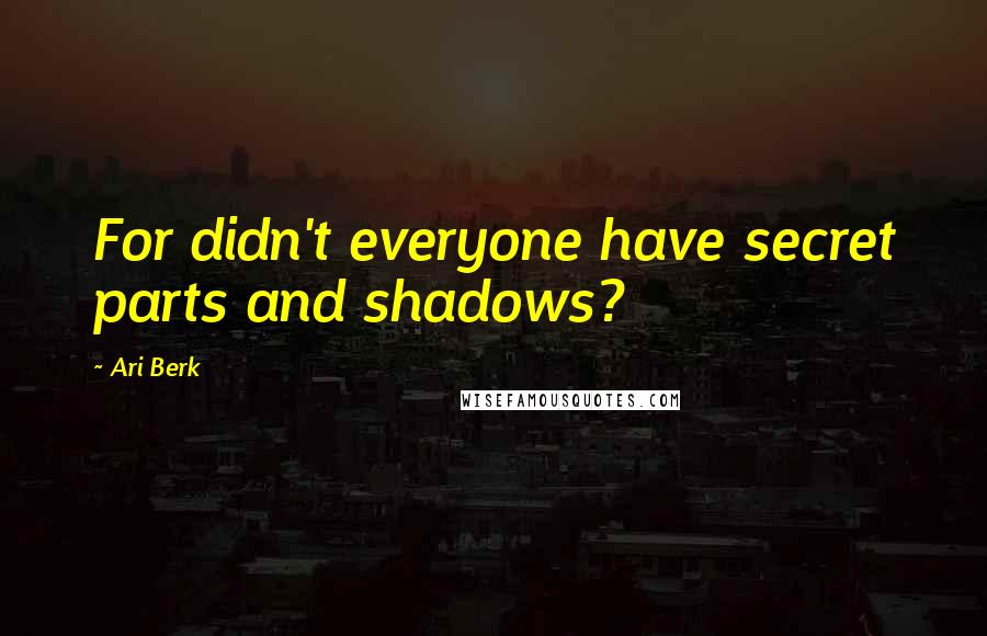 Ari Berk Quotes: For didn't everyone have secret parts and shadows?