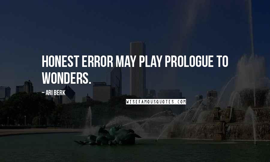 Ari Berk Quotes: Honest error may play prologue to wonders.