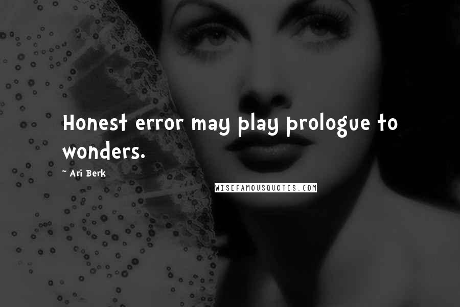 Ari Berk Quotes: Honest error may play prologue to wonders.