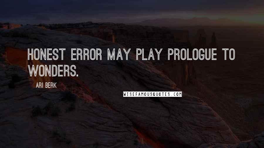 Ari Berk Quotes: Honest error may play prologue to wonders.