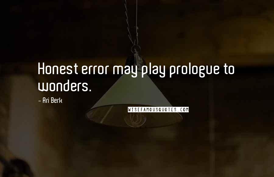Ari Berk Quotes: Honest error may play prologue to wonders.