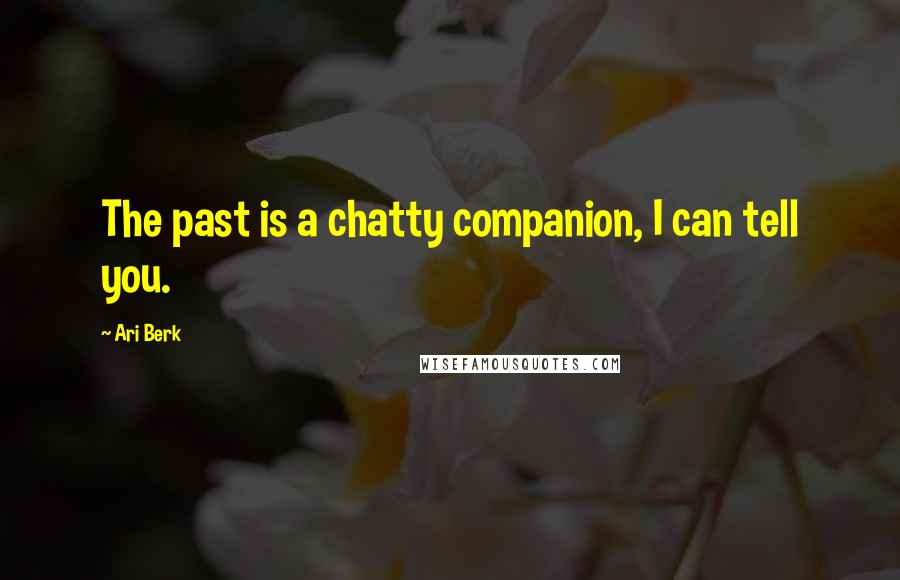 Ari Berk Quotes: The past is a chatty companion, I can tell you.