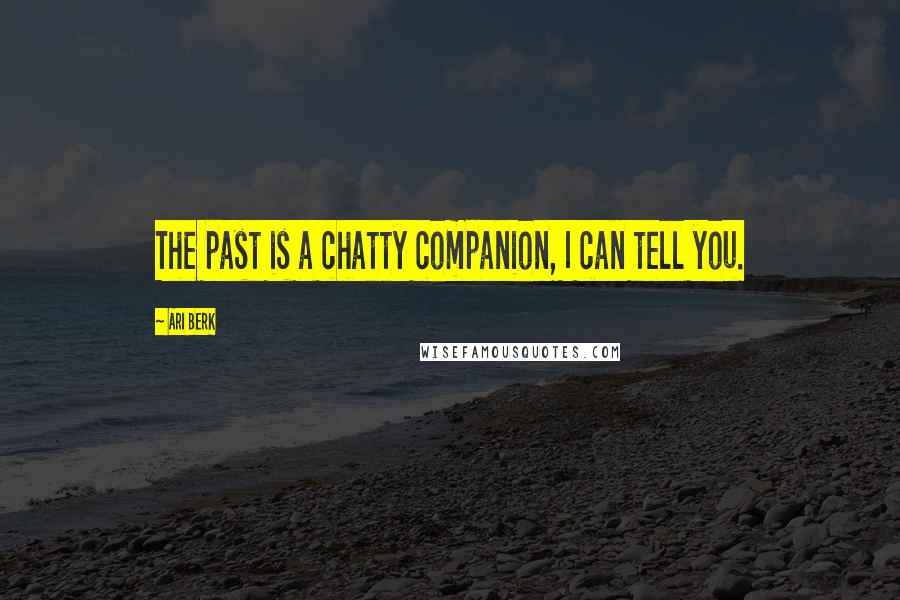 Ari Berk Quotes: The past is a chatty companion, I can tell you.