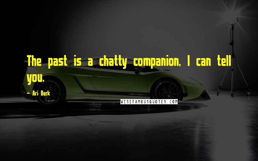 Ari Berk Quotes: The past is a chatty companion, I can tell you.