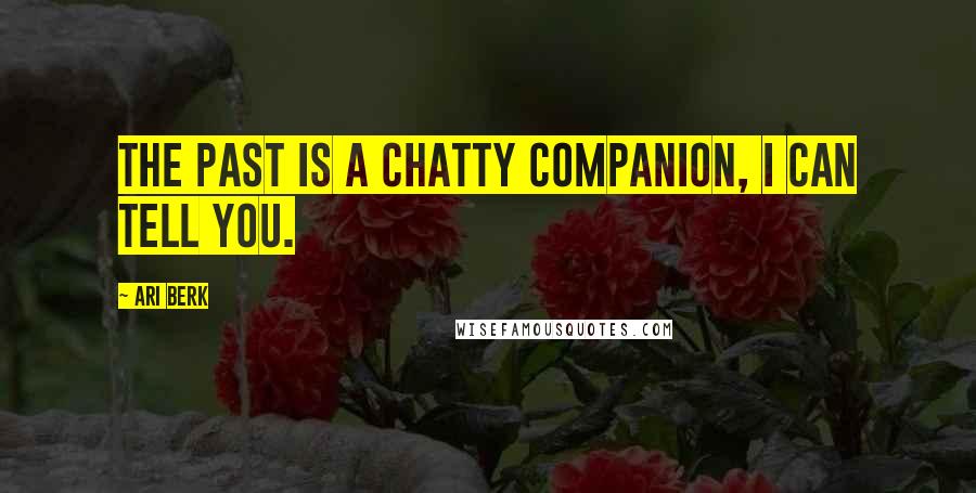 Ari Berk Quotes: The past is a chatty companion, I can tell you.