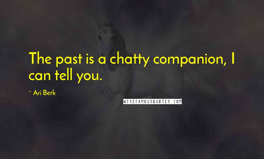Ari Berk Quotes: The past is a chatty companion, I can tell you.