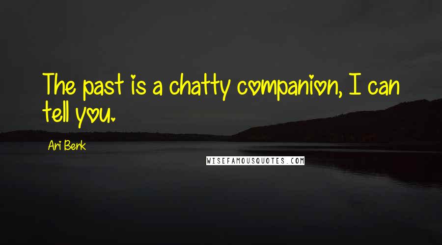 Ari Berk Quotes: The past is a chatty companion, I can tell you.