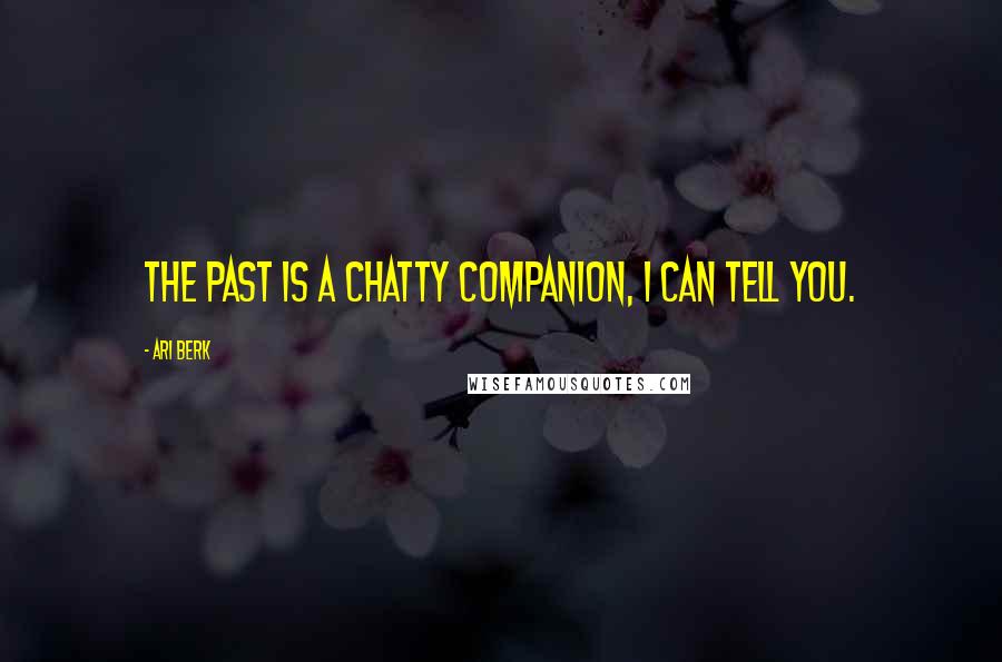 Ari Berk Quotes: The past is a chatty companion, I can tell you.