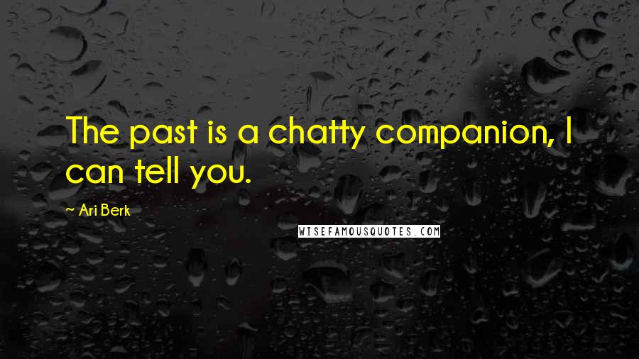 Ari Berk Quotes: The past is a chatty companion, I can tell you.