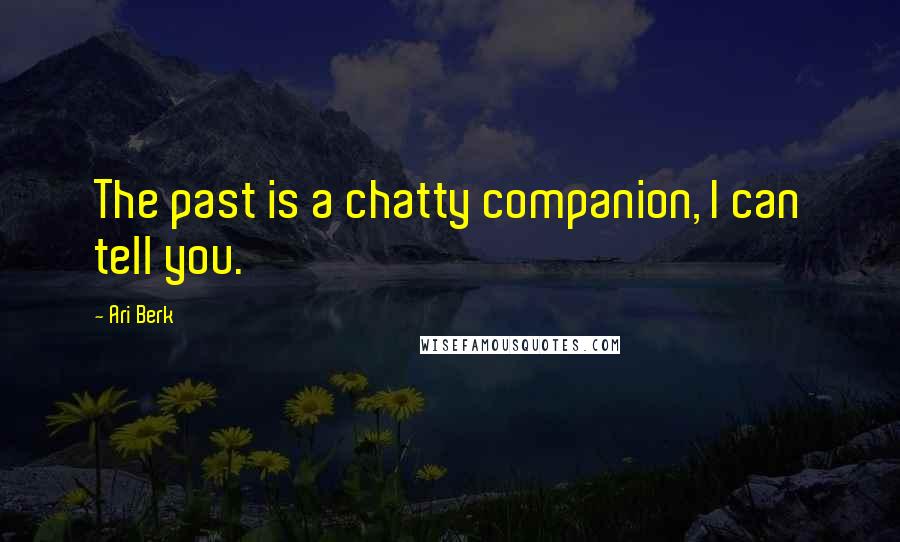 Ari Berk Quotes: The past is a chatty companion, I can tell you.