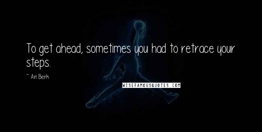 Ari Berk Quotes: To get ahead, sometimes you had to retrace your steps.