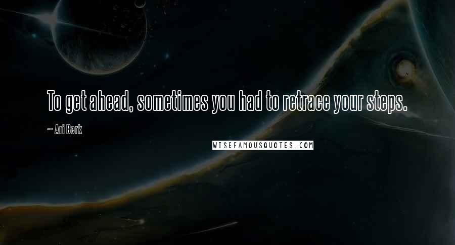 Ari Berk Quotes: To get ahead, sometimes you had to retrace your steps.