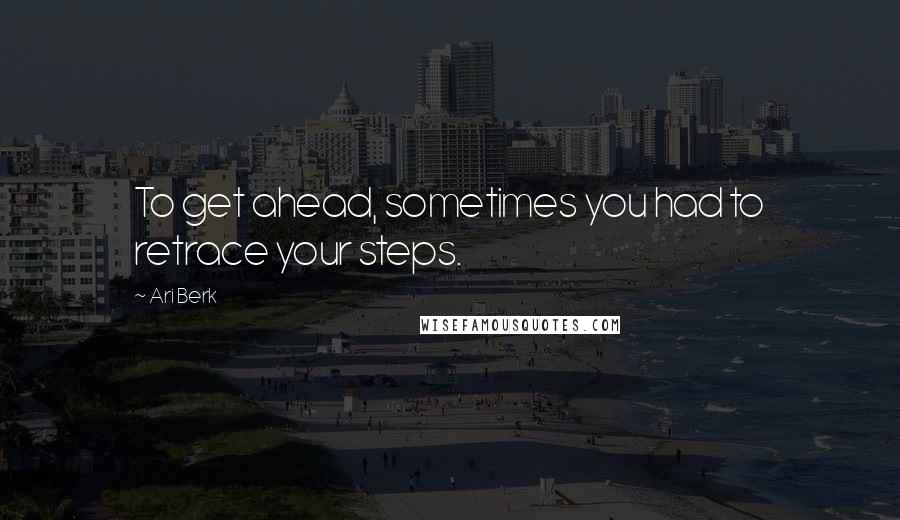 Ari Berk Quotes: To get ahead, sometimes you had to retrace your steps.