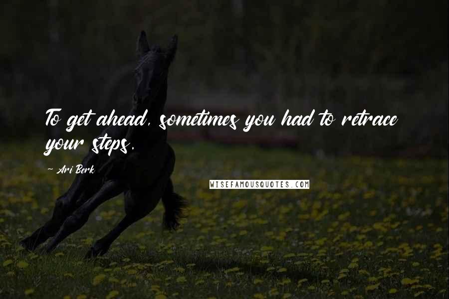 Ari Berk Quotes: To get ahead, sometimes you had to retrace your steps.