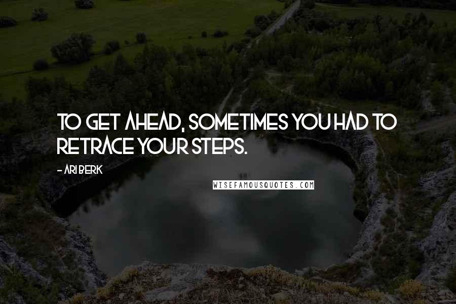 Ari Berk Quotes: To get ahead, sometimes you had to retrace your steps.