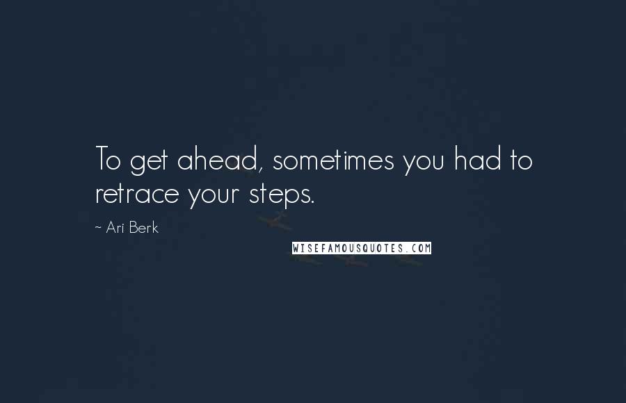 Ari Berk Quotes: To get ahead, sometimes you had to retrace your steps.