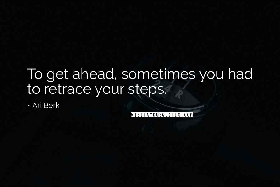 Ari Berk Quotes: To get ahead, sometimes you had to retrace your steps.