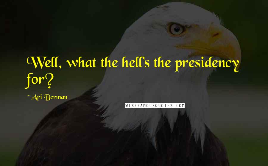 Ari Berman Quotes: Well, what the hell's the presidency for?