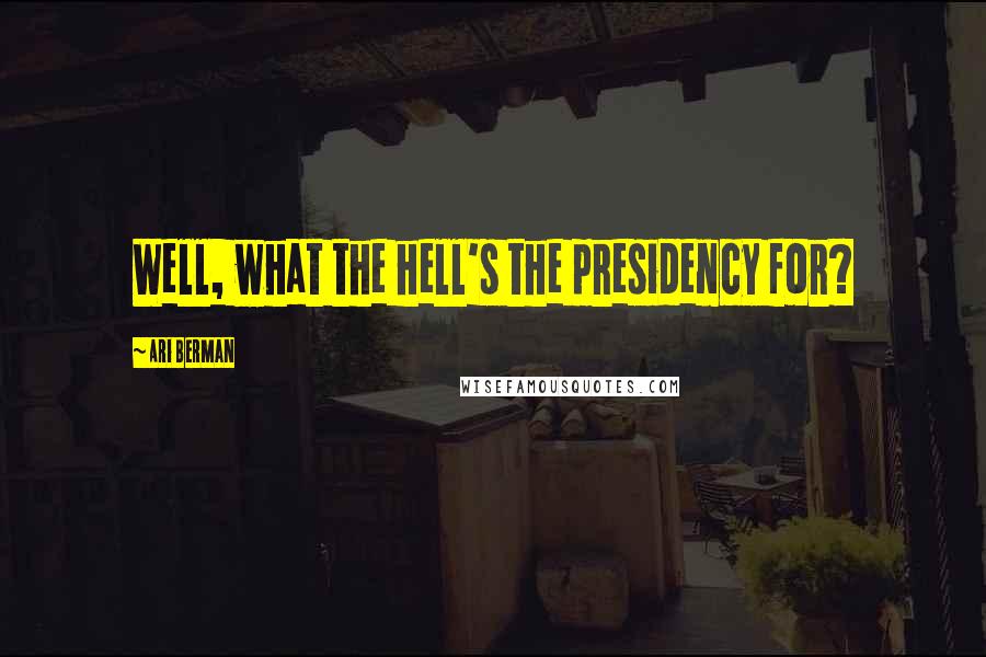 Ari Berman Quotes: Well, what the hell's the presidency for?