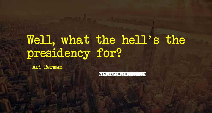 Ari Berman Quotes: Well, what the hell's the presidency for?