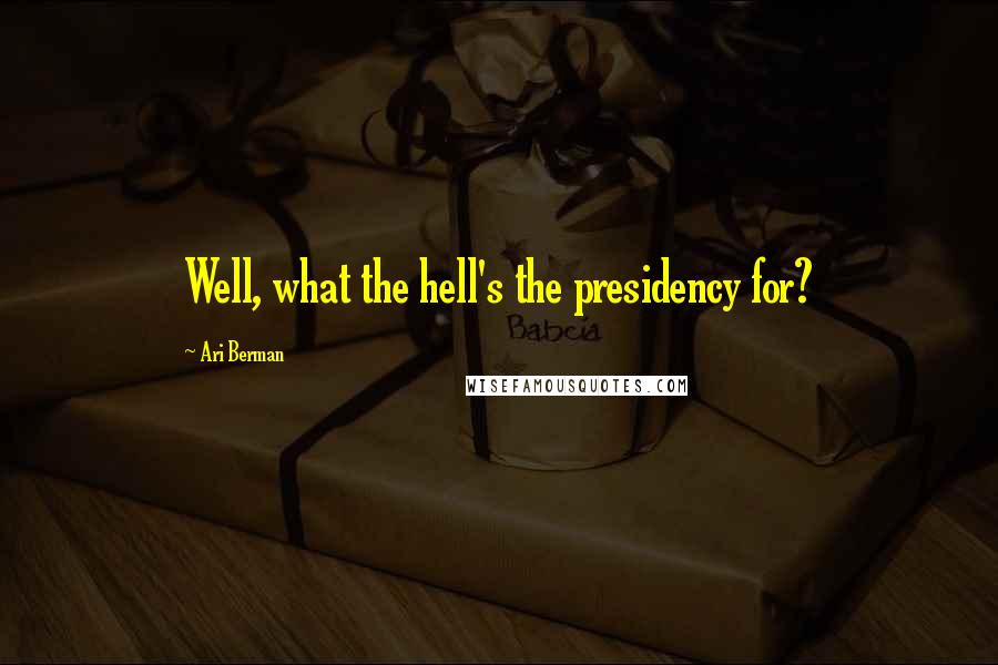 Ari Berman Quotes: Well, what the hell's the presidency for?