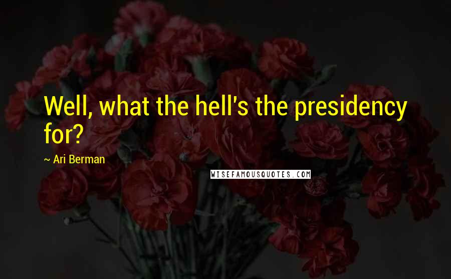Ari Berman Quotes: Well, what the hell's the presidency for?