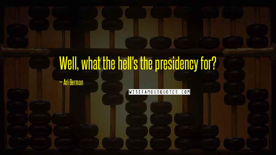 Ari Berman Quotes: Well, what the hell's the presidency for?