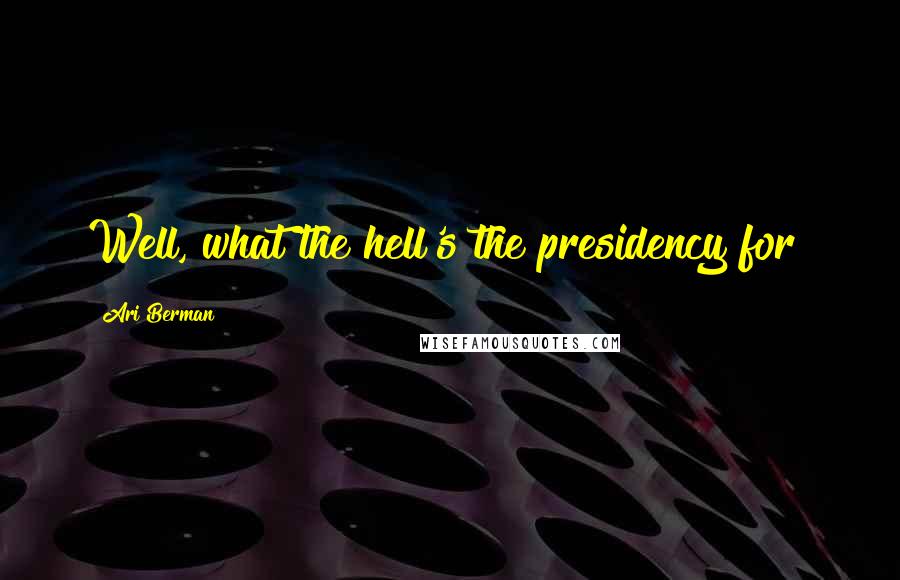 Ari Berman Quotes: Well, what the hell's the presidency for?