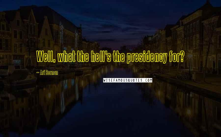 Ari Berman Quotes: Well, what the hell's the presidency for?