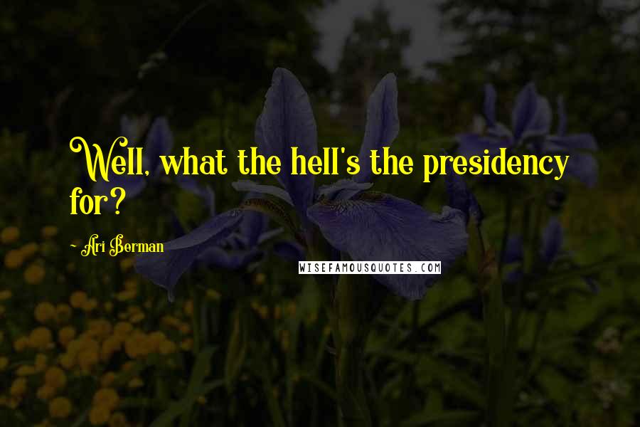 Ari Berman Quotes: Well, what the hell's the presidency for?