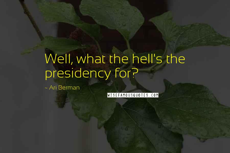 Ari Berman Quotes: Well, what the hell's the presidency for?