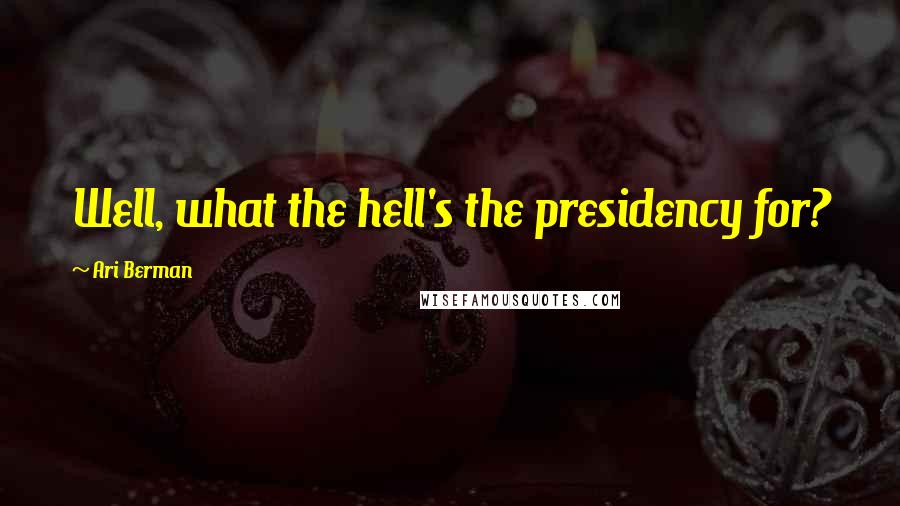 Ari Berman Quotes: Well, what the hell's the presidency for?